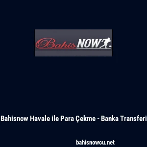 Bahisnow Havale ile Para &Ccedil;ekme - Banka Transferi