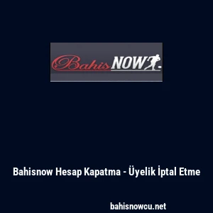 Bahisnow Hesap Kapatma - &Uuml;yelik İptal Etme