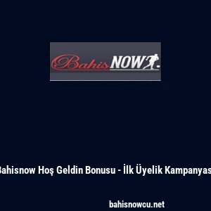 Bahisnow Hoş Geldin Bonusu - İlk &Uuml;yelik Kampanyası