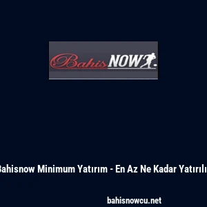 Bahisnow Minimum Yatırım - En Az Ne Kadar Yatırılır