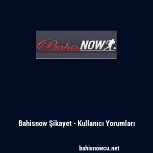 Bahisnow Şikayet - Kullanıcı Yorumları