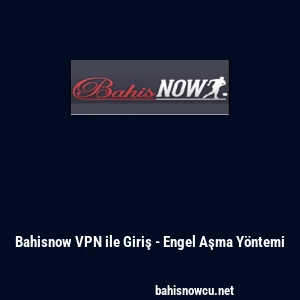Bahisnow VPN ile Giriş - Engel Aşma Y&ouml;ntemi